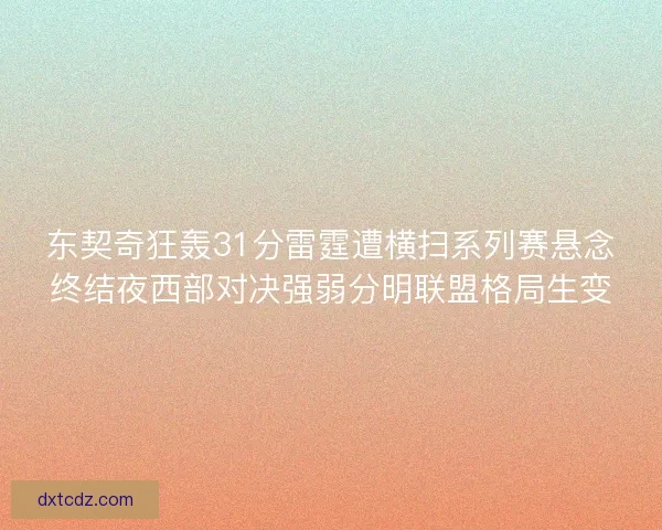 东契奇狂轰31分雷霆遭横扫系列赛悬念终结夜西部对决强弱分明联盟格局生变