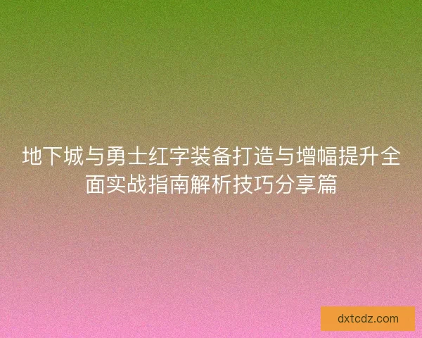 地下城与勇士红字装备打造与增幅提升全面实战指南解析技巧分享篇